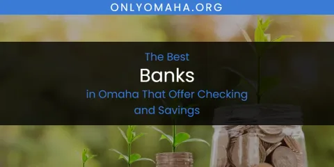 Ranked: Best Banks in Omaha That Offer Checking and Savings
