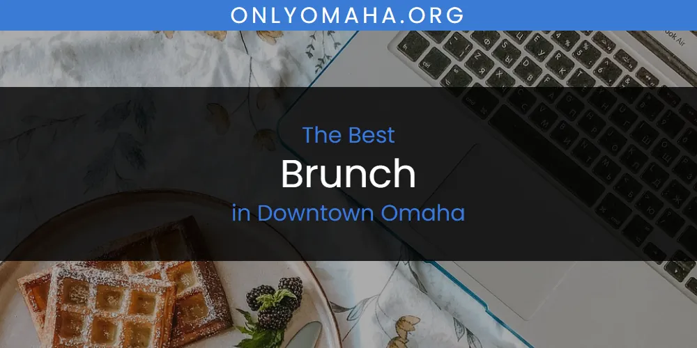The Absolute Best Brunch in Downtown Omaha  [Updated 2025]