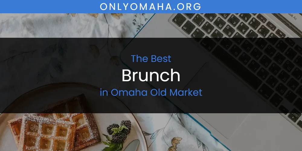 Omaha Old Market's Best Brunch [Updated 2025]