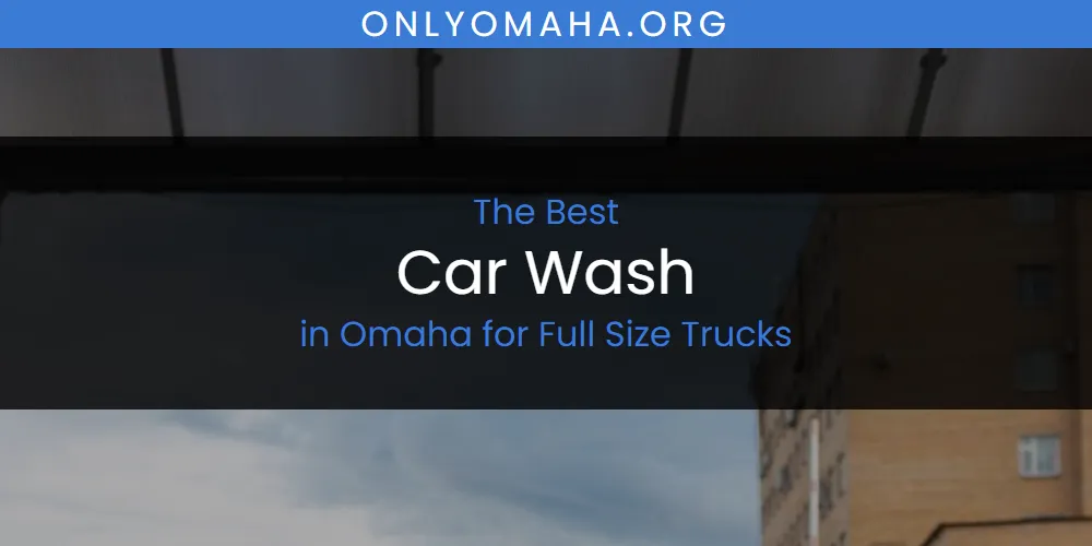 Best Car Wash in Omaha for Full Size Trucks: Complete Guide (2026)