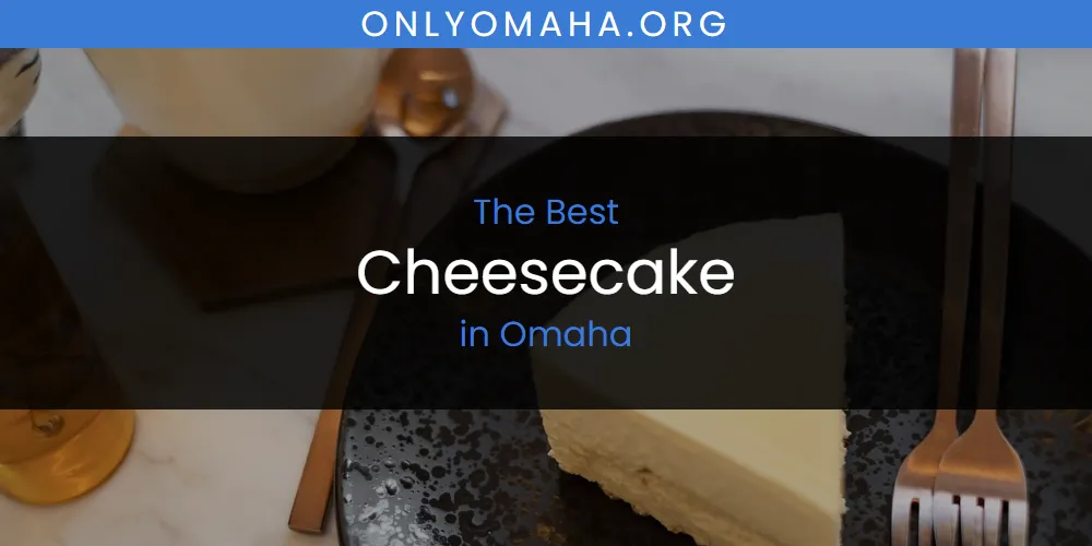 Omaha's Best Cheesecake [Updated 2025]