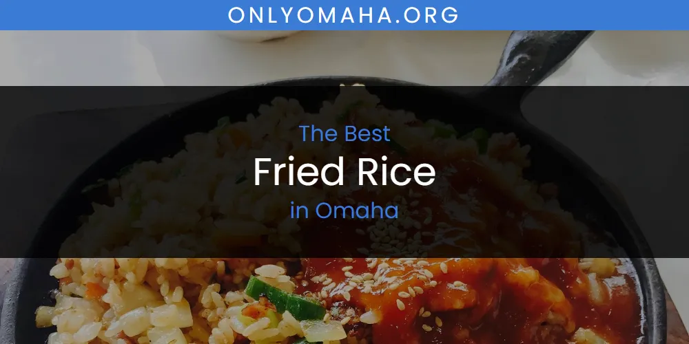 Best Fried Rice in Omaha: 2026 Ultimate Guide