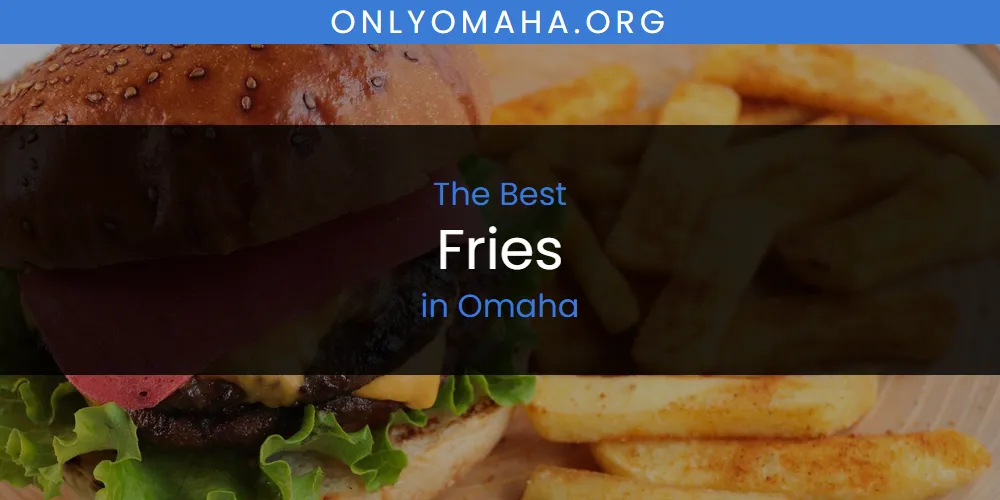 Omaha's Best Fries [Updated 2025]