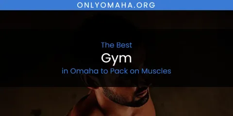 Omaha to Pack on Muscles' Best Gym
