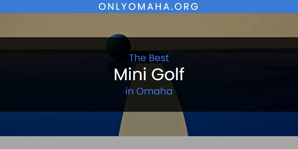 2026 Guide to Best Mini Golf in Omaha