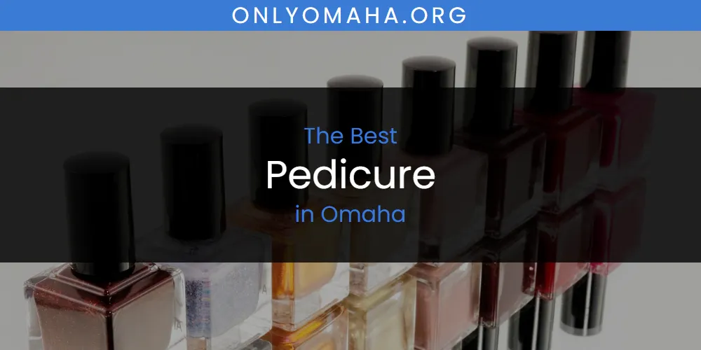 2026 Guide to Best Pedicure in Omaha