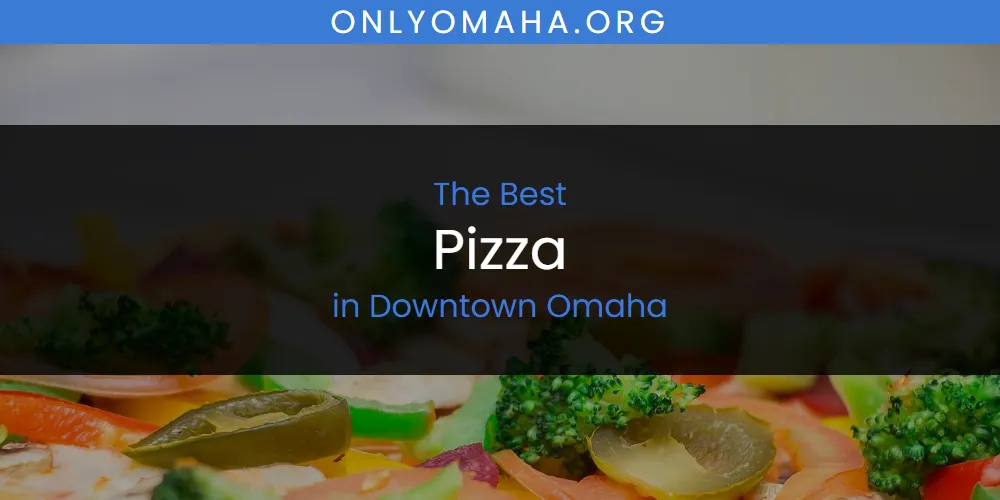 The Absolute Best Pizza in Downtown Omaha  [Updated 2025]